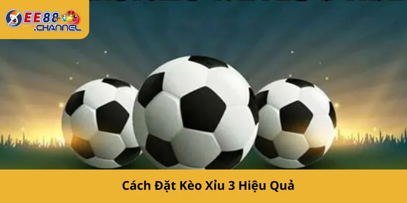 Cách Đặt Kèo xỉu 3 Hiệu Quả
